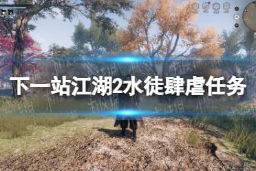 《下一站江湖2》水徒肆虐任务攻略