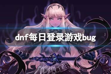 《dnf》每日登录游戏bug一览