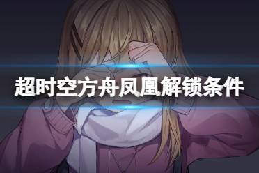 《超时空方舟》凤凰解锁条件介绍