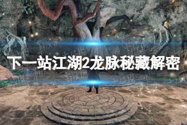 《下一站江湖2》龙脉秘藏解密攻略