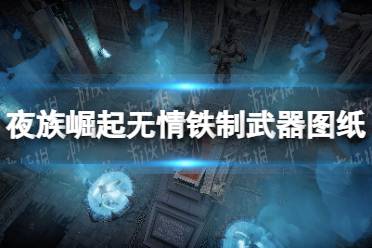 《夜族崛起》无情铁制武器图纸获取攻略