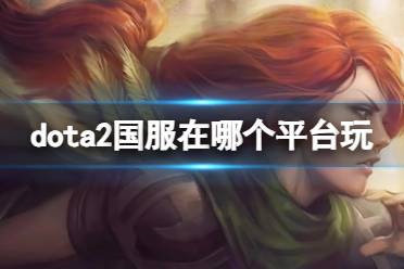 《dota2》国服游玩平台介绍