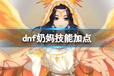 《dnf》2024最新奶妈技能加点图推荐一览