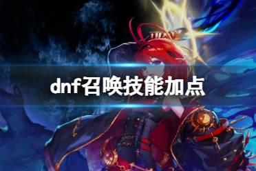 《dnf》2024最新召唤技能加点图推荐一览