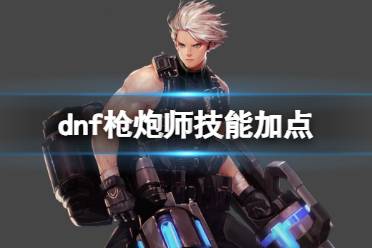 《dnf》2024最新枪炮师技能加点图推荐一览