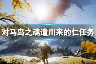 《对马岛之魂导演剪辑版》遣川来的仁任务攻略