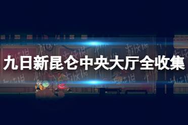 《九日》新昆仑中央大厅全收集地图分享