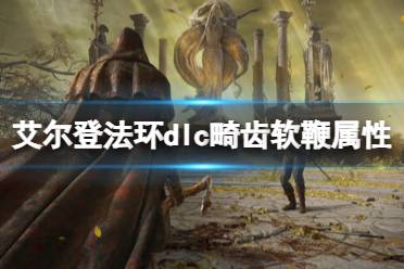 《艾尔登法环》dlc畸齿软鞭属性介绍