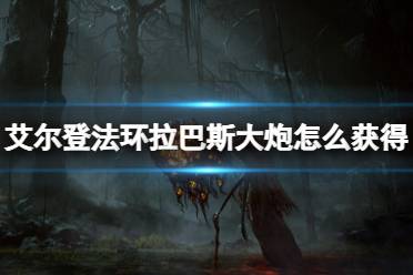 《艾尔登法环》dlc拉巴斯大炮获得方法