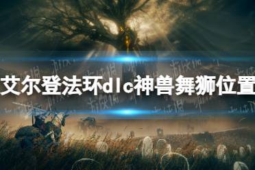 《艾尔登法环》dlc神兽舞狮位置一览